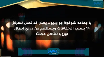 يا جماعة شوفوا! جوارديولا يحذر: قد نصل للمركز 14 بسبب الإخفاقات ويستلهم من دوري أبطال أوروبا للتأهل مجددًا